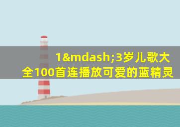 1—3岁儿歌大全100首连播放可爱的蓝精灵