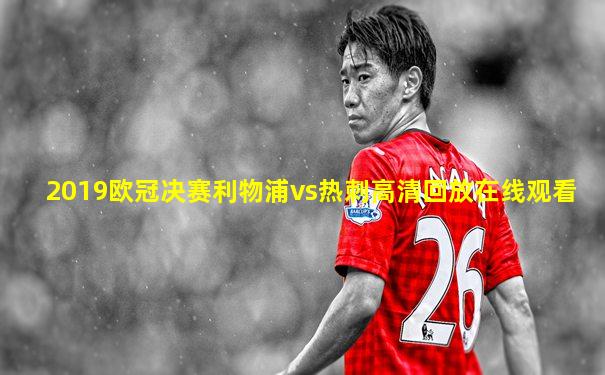 2019欧冠决赛利物浦vs热刺高清回放在线观看