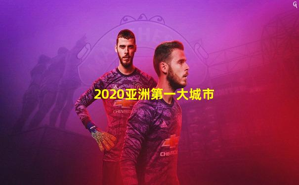 2020亚洲第一大城市