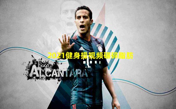 2021健身操视频碾碎脂肪