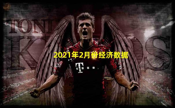 2021年2月份经济数据