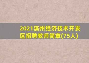 2021滨州经济技术开发区招聘教师简章(75人)