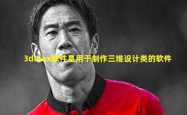 3dmax软件是用于制作三维设计类的软件