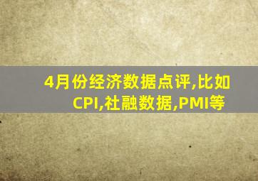 4月份经济数据点评,比如CPI,社融数据,PMI等