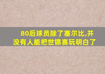 80后球员除了塞尔比,并没有人能把世锦赛玩明白了