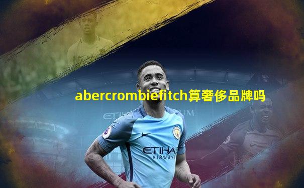 abercrombiefitch算奢侈品牌吗