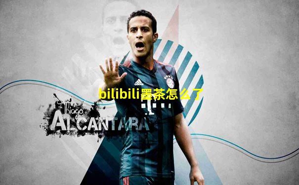 bilibili墨茶怎么了