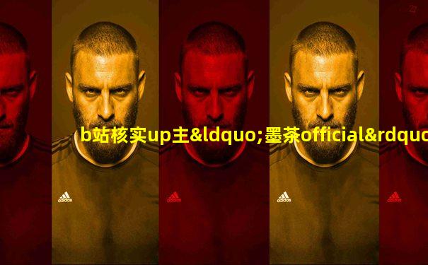 b站核实up主“墨茶official”已