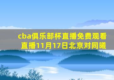 cba俱乐部杯直播免费观看直播11月17日北京对同曦