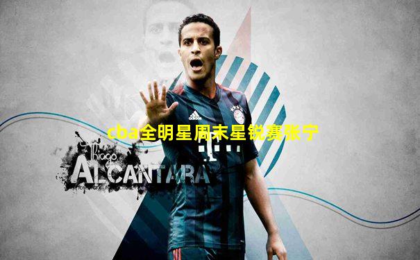 cba全明星周末星锐赛张宁