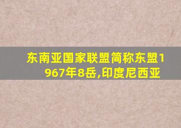 东南亚国家联盟简称东盟1967年8岳,印度尼西亚