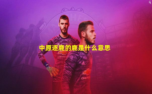 中原逐鹿的鹿是什么意思