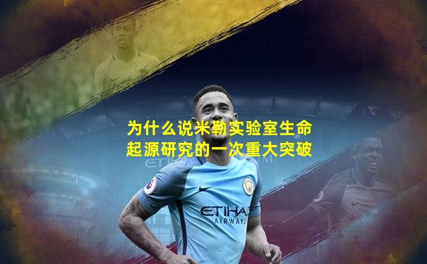 为什么说米勒实验室生命起源研究的一次重大突破