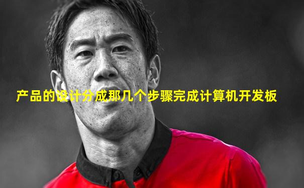 产品的设计分成那几个步骤完成计算机开发板