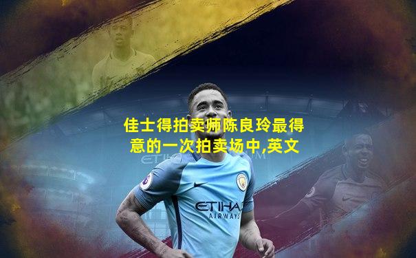 佳士得拍卖师陈良玲最得意的一次拍卖场中,英文