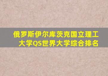俄罗斯伊尔库茨克国立理工大学QS世界大学综合排名