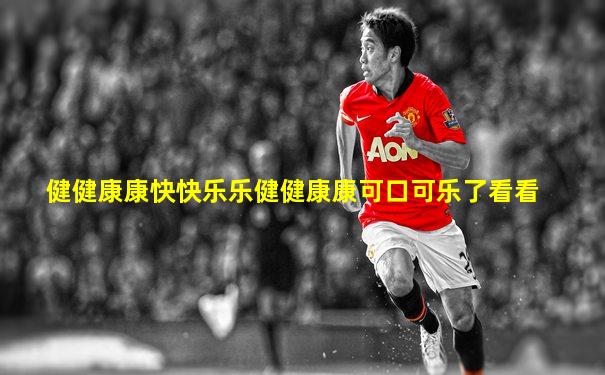 健健康康快快乐乐健健康康可口可乐了看看