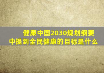 健康中国2030规划纲要中提到全民健康的目标是什么
