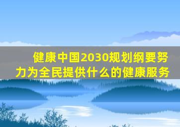 健康中国2030规划纲要努力为全民提供什么的健康服务