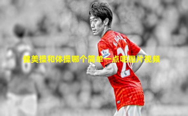 健美操和体操哪个简单一点呢图片视频