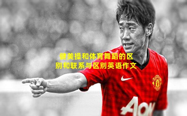 健美操和体育舞蹈的区别和联系与区别英语作文