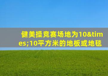 健美操竞赛场地为10×10平方米的地板或地毯