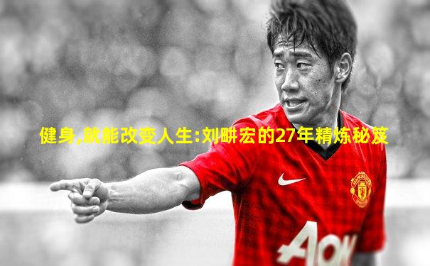 健身,就能改变人生:刘畊宏的27年精炼秘笈