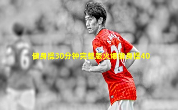 健身操30分钟完整版火爆健身操40