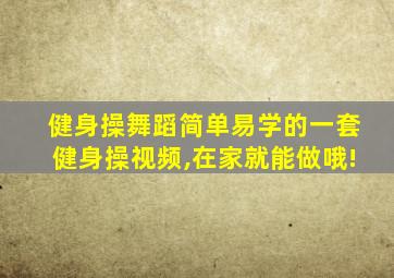 健身操舞蹈简单易学的一套健身操视频,在家就能做哦!