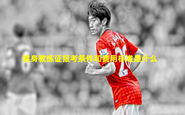 健身教练证报考条件和费用标准是什么