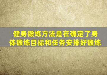 健身锻炼方法是在确定了身体锻炼目标和任务安排好锻炼