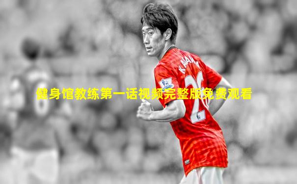 健身馆教练第一话视频完整版免费观看