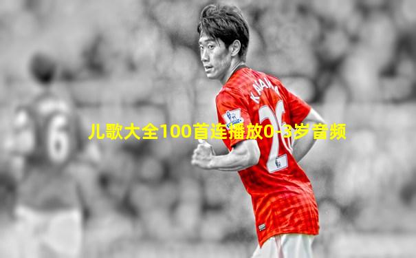 儿歌大全100首连播放0-3岁音频