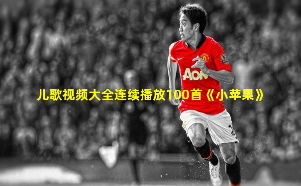 儿歌视频大全连续播放100首《小苹果》