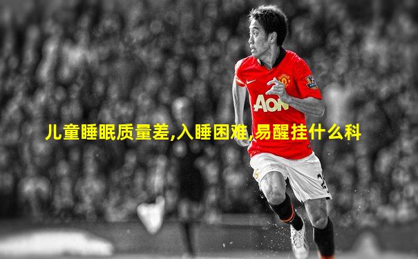 儿童睡眠质量差,入睡困难,易醒挂什么科
