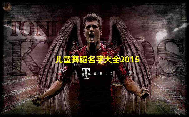 儿童舞蹈名字大全2015