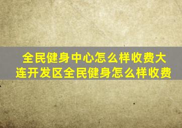 全民健身中心怎么样收费大连开发区全民健身怎么样收费
