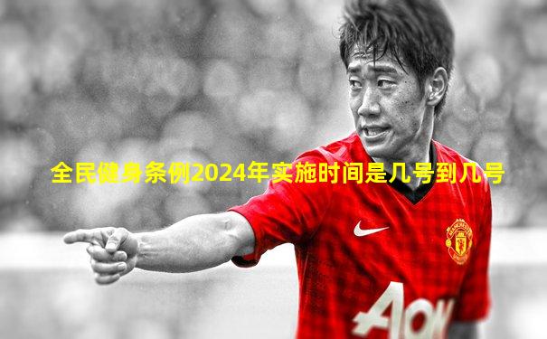 全民健身条例2024年实施时间是几号到几号