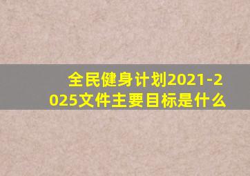 全民健身计划2021-2025文件主要目标是什么