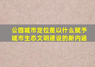 公园城市定位是以什么赋予城市生态文明建设的新内涵