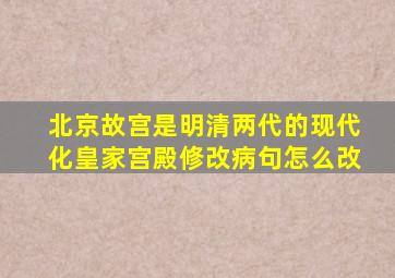 北京故宫是明清两代的现代化皇家宫殿修改病句怎么改
