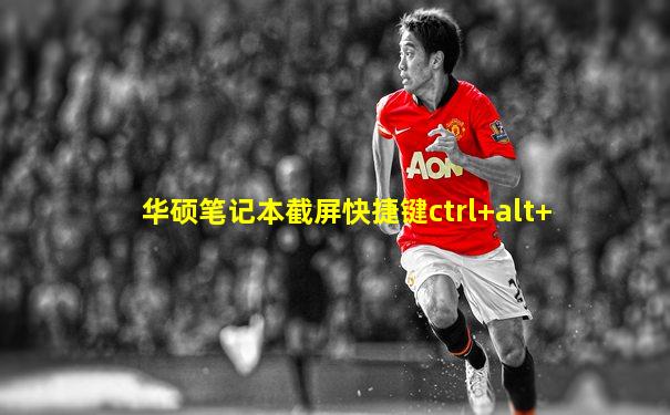 华硕笔记本截屏快捷键ctrl+alt+