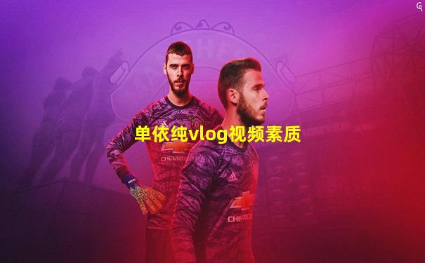 单依纯vlog视频素质