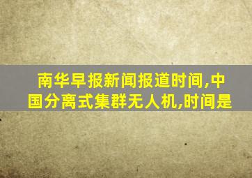 南华早报新闻报道时间,中国分离式集群无人机,时间是