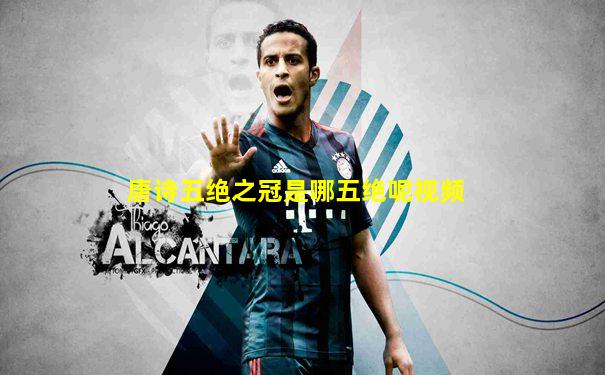 唐诗五绝之冠是哪五绝呢视频