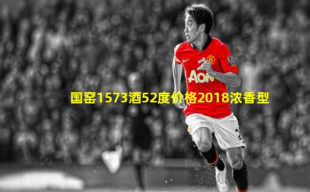 国窑1573酒52度价格2018浓香型