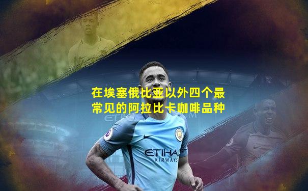 在埃塞俄比亚以外四个最常见的阿拉比卡咖啡品种