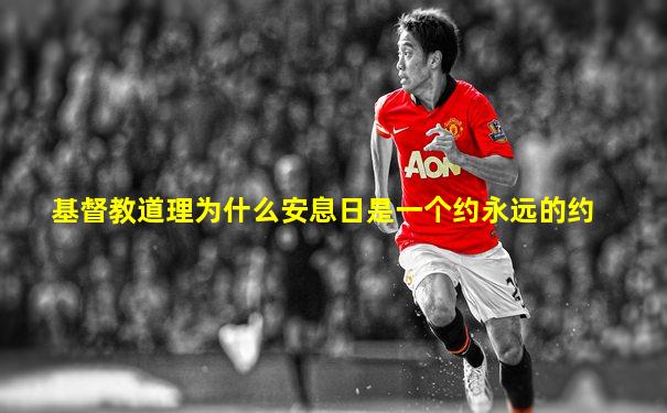 基督教道理为什么安息日是一个约永远的约