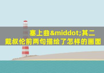 塞上曲·其二戴叔伦前两句描绘了怎样的画面