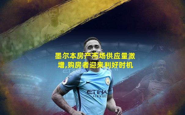 墨尔本房产市场供应量激增,购房者迎来利好时机